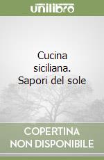 Cucina siciliana. Sapori del sole libro