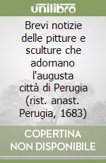 Brevi notizie delle pitture e sculture che adornano l'augusta città di Perugia (rist. anast. Perugia, 1683) libro