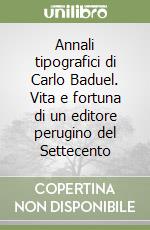 Annali tipografici di Carlo Baduel. Vita e fortuna di un editore perugino del Settecento libro