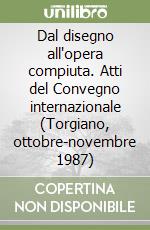 Dal disegno all'opera compiuta. Atti del Convegno internazionale (Torgiano, ottobre-novembre 1987)