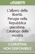 L'albero della libertà. Perugia nella Repubblica giacobina. Catalogo della mostra libro