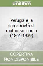 Perugia e la sua società di mutuo soccorso (1861-1939) libro