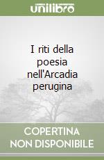 I riti della poesia nell'Arcadia perugina libro