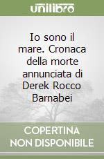 Io sono il mare. Cronaca della morte annunciata di Derek Rocco Barnabei libro