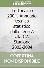 Tuttocalcio 2004. Annuario tecnico statistico dalla serie A alla C2. Stagione 2003-2004 libro