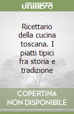 Ricettario della cucina toscana. I piatti tipici fra storia e tradizione libro