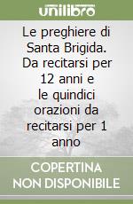 Le preghiere di Santa Brigida. Da recitarsi per 12 anni e le quindici orazioni da recitarsi per 1 anno libro