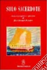 Solo sacerdote. Pensieri, preghiere e riflessioni libro