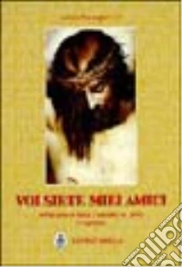 Voi siete miei amici. Meditazioni sulla passione di Gesù. Preghiere libro