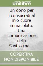 Un dono per i consacrati al mio cuore immacolato. Una comunicazione della Santissima Vergine Maria rimasta segreta per quarant'anni