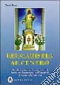 L'eucaristia al centro. Profili di santi che hanno fatto del santissimo sacramento dell'eucaristia il centro della loro vita libro