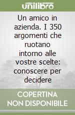 Un amico in azienda. I 350 argomenti che ruotano intorno alle vostre scelte: conoscere per decidere libro