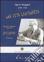 Igino Maggini 1898-1995. Una vita centenaria. Vignola e vignolesi, memorie. Amore e nostalgia per il paese natio. Riflessioni libro