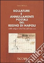 Bollature e annullamenti postali del Regno di Napoli. Dalle origini alla fine del loro uso libro