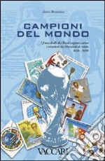 Campioni del mondo. I francobolli dei Paesi organizzatori e vincitori dei Mondiali di calcio 1930-2006. Ediz. illustrata libro