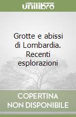 Grotte e abissi di Lombardia. Recenti esplorazioni