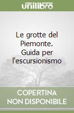 Le grotte del Piemonte. Guida per l'escursionismo