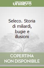 Seleco. Storia di miliardi, bugie e illusioni