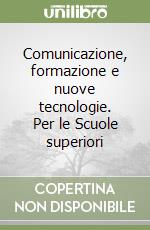 Comunicazione, formazione e nuove tecnologie. Per le Scuole superiori libro