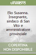 Elio Susanna. Insegnante, sindaco di San Vito e amministratore provinciale libro