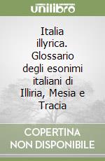 Italia illyrica. Glossario degli esonimi italiani di Illiria, Mesia e Tracia libro