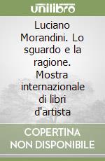 Luciano Morandini. Lo sguardo e la ragione. Mostra internazionale di libri d'artista