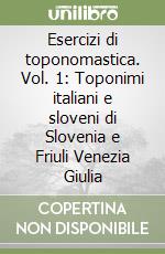 Esercizi di toponomastica. Vol. 1: Toponimi italiani e sloveni di Slovenia e Friuli Venezia Giulia libro