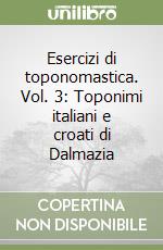 Esercizi di toponomastica. Vol. 3: Toponimi italiani e croati di Dalmazia libro