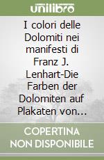 I colori delle Dolomiti nei manifesti di Franz J. Lenhart-Die Farben der Dolomiten auf Plakaten von Franz J. Lenhart libro