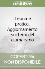 Teoria e pratica. Aggiornamento sui temi del giornalismo libro