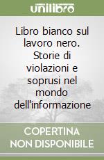 Libro bianco sul lavoro nero. Storie di violazioni e soprusi nel mondo dell'informazione libro