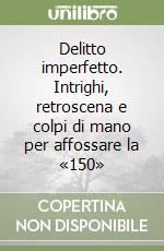 Delitto imperfetto. Intrighi, retroscena e colpi di mano per affossare la «150»