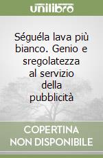 Séguéla lava più bianco. Genio e sregolatezza al servizio della pubblicità libro