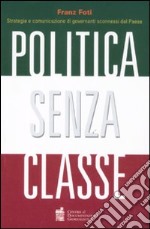 Politica senza classe. Strategie e comunicazione di governanti sconnessi dal Paese libro