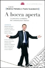 A bocca aperta. La precaria credibilità dei comunicatori italiani libro