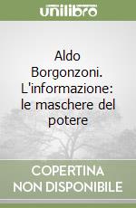 Aldo Borgonzoni. L'informazione: le maschere del potere libro