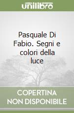 Pasquale Di Fabio. Segni e colori della luce libro