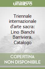 Triennale internazionale d'arte sacra: Lino Bianchi Barriviera. Catalogo libro