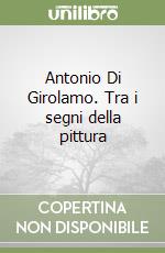 Antonio Di Girolamo. Tra i segni della pittura libro