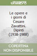 Le opere e i giorni di Cesare Zavattini. Dipinti (1938-1988) libro