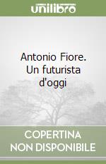 Antonio Fiore. Un futurista d'oggi libro