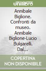 Annibale Biglione. Confronti da museo. Annibale Biglione-Lucio Bulgarelli. Dal concretismo all'informale libro