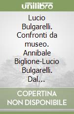 Lucio Bulgarelli. Confronti da museo. Annibale Biglione-Lucio Bulgarelli. Dal concretismo all'informale libro