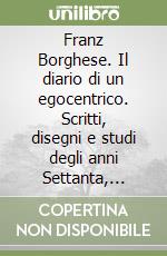 Franz Borghese. Il diario di un egocentrico. Scritti, disegni e studi degli anni Settanta, Ottanta, Duemila libro