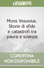 Mons Vesuvius. Storie di sfide e catastrofi tra paura e scienza libro