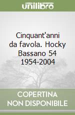 Cinquant'anni da favola. Hocky Bassano 54 1954-2004