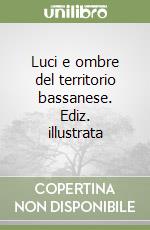 Luci e ombre del territorio bassanese. Ediz. illustrata libro