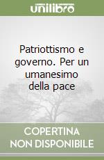 Patriottismo e governo. Per un umanesimo della pace libro