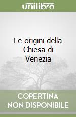 Le origini della Chiesa di Venezia libro