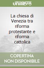 La chiesa di Venezia tra riforma protestante e riforma cattolica libro